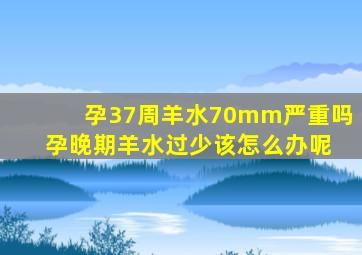 孕37周羊水70mm严重吗 孕晚期羊水过少该怎么办呢